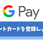 GooglePay(グーグルペイ)にポイントカードを登録するメリットや使い方【お得に使えるクレカも紹介】